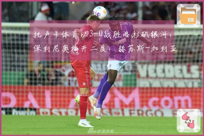 托卢卡体育以3-0战胜洛杉矶银河，保利尼奥梅开二度，赫苏斯-加利亚多进球