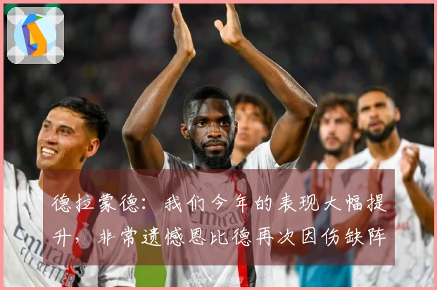 德拉蒙德：我们今年的表现大幅提升，非常遗憾恩比德再次因伤缺阵