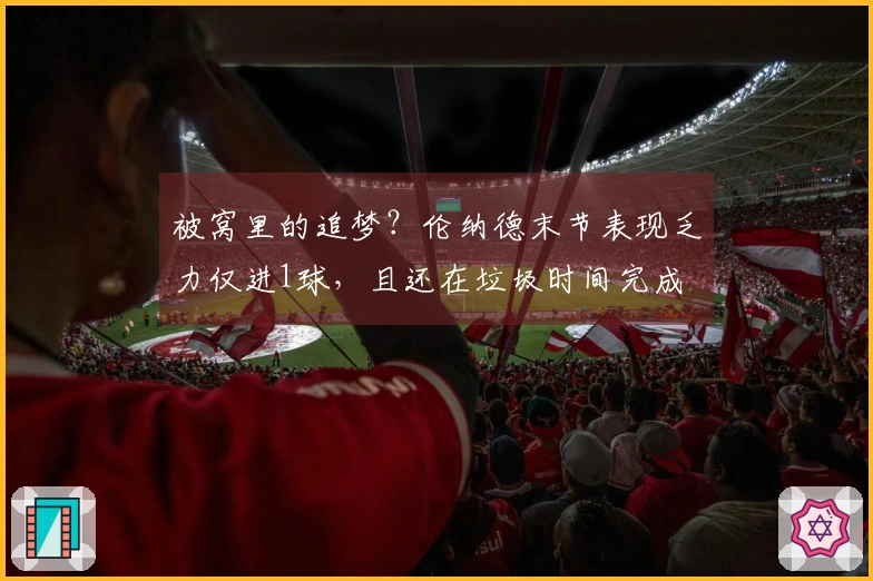 被窝里的追梦？伦纳德末节表现乏力仅进1球，且还在垃圾时间完成