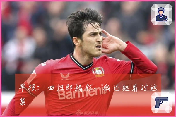 早报：回归即精彩，我已经看过这集