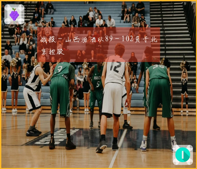 战报 - 山西汾酒以89 - 102负于北京控股