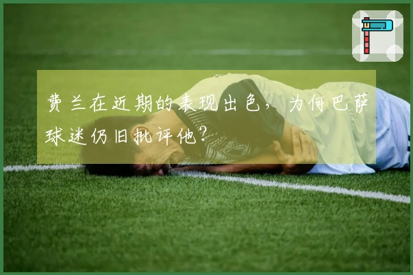 费兰在近期的表现出色，为何巴萨球迷仍旧批评他？