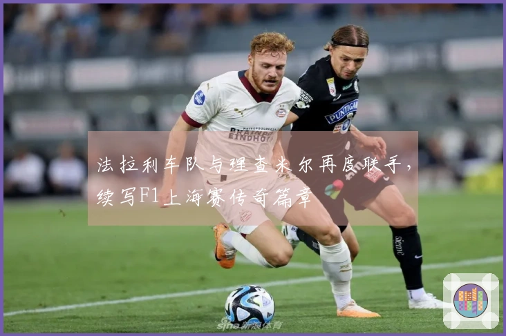 法拉利车队与理查米尔再度联手，续写F1上海赛传奇篇章