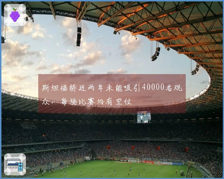 斯坦福桥近两年未能吸引40000名观众，每场比赛均有空位