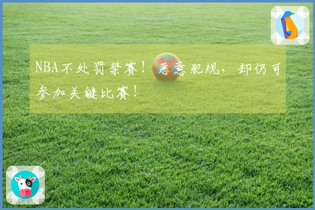 NBA不处罚禁赛！恶意犯规，却仍可参加关键比赛！
