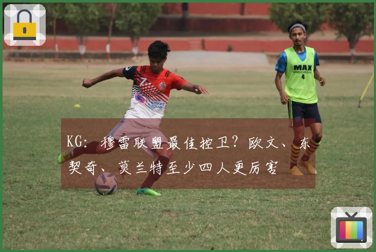 KG：穆雷联盟最佳控卫？欧文、东契奇、莫兰特至少四人更厉害