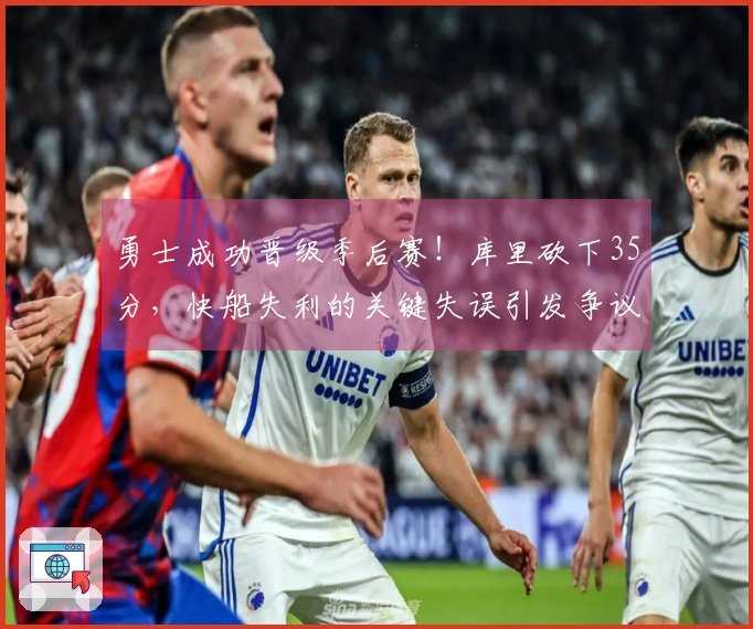 勇士成功晋级季后赛！库里砍下35分，快船失利的关键失误引发争议