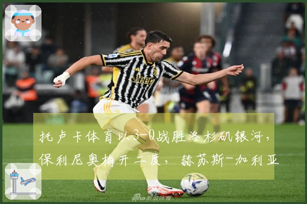 托卢卡体育以3-0战胜洛杉矶银河，保利尼奥梅开二度，赫苏斯-加利亚多进球