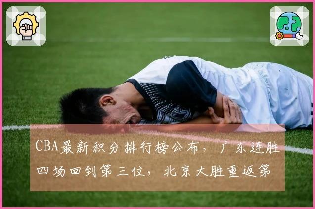 CBA最新积分排行榜公布，广东连胜四场回到第三位，北京大胜重返第四位