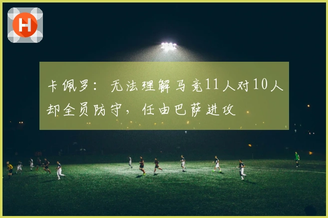 卡佩罗：无法理解马竞11人对10人却全员防守，任由巴萨进攻