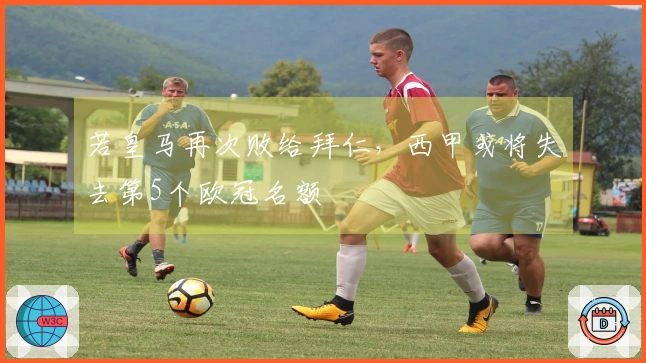 若皇马再次败给拜仁，西甲或将失去第5个欧冠名额