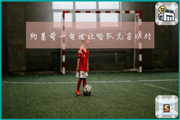 约基奇一句话让哈队无言以对
